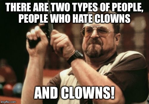 Am I The Only One Around Here Meme | THERE ARE TWO TYPES OF PEOPLE, PEOPLE WHO HATE CLOWNS AND CLOWNS! | image tagged in memes,am i the only one around here | made w/ Imgflip meme maker