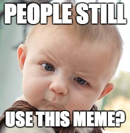 Skeptical Baby Meme | PEOPLE STILL USE THIS MEME? | image tagged in memes,skeptical baby | made w/ Imgflip meme maker