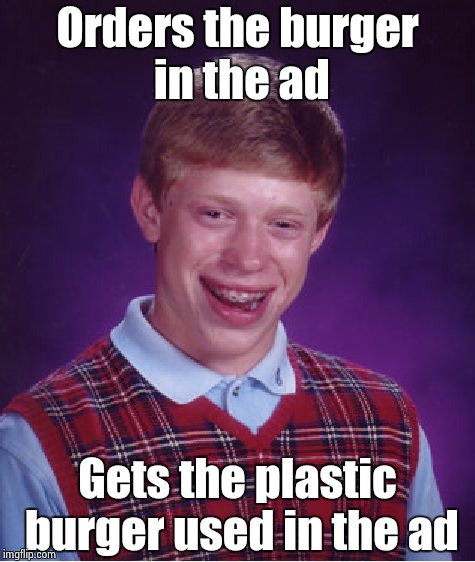 Bad Luck Brian Meme | Orders the burger in the ad Gets the plastic burger used in the ad | image tagged in memes,bad luck brian | made w/ Imgflip meme maker