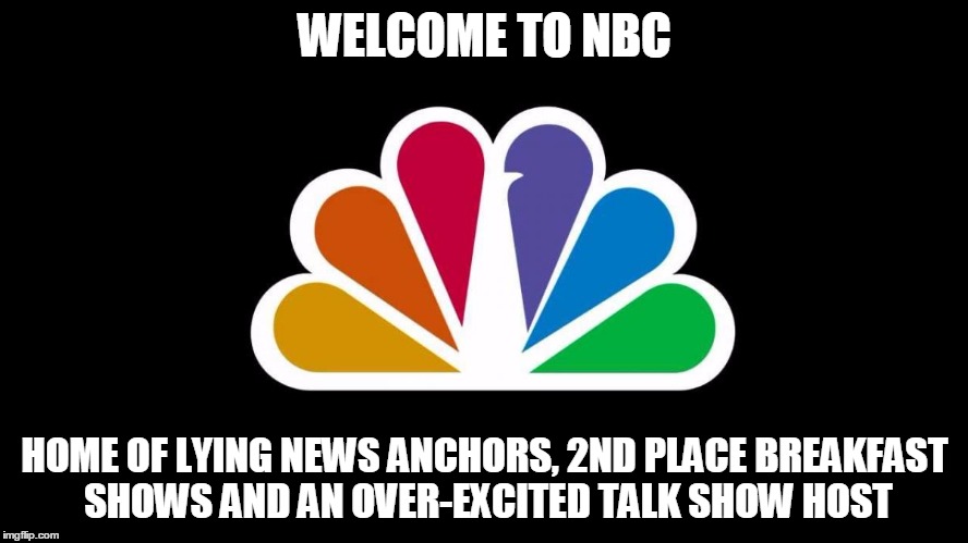 NBC | WELCOME TO NBC HOME OF LYING NEWS ANCHORS, 2ND PLACE BREAKFAST SHOWS AND AN OVER-EXCITED TALK SHOW HOST | image tagged in nbc | made w/ Imgflip meme maker