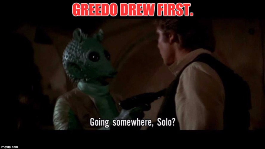 GREEDO DREW FIRST. | image tagged in sci-fi,star wars | made w/ Imgflip meme maker