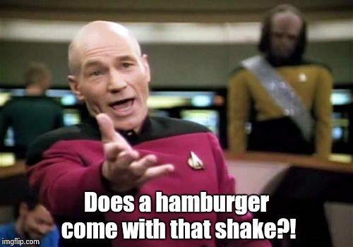 Picard Wtf Meme | Does a hamburger come with that shake?! | image tagged in memes,picard wtf | made w/ Imgflip meme maker