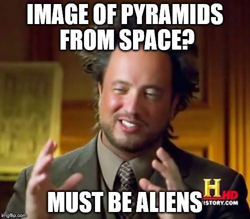Ancient Aliens Meme | IMAGE OF PYRAMIDS FROM SPACE? MUST BE ALIENS | image tagged in memes,ancient aliens | made w/ Imgflip meme maker