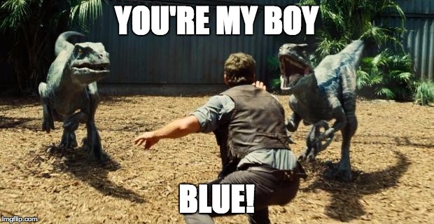 YOU'RE MY BOY BLUE! | image tagged in jurassic world | made w/ Imgflip meme maker