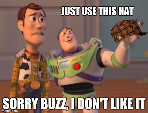 X, X Everywhere | JUST USE THIS HAT SORRY BUZZ, I DON'T LIKE IT | image tagged in memes,x x everywhere,scumbag | made w/ Imgflip meme maker