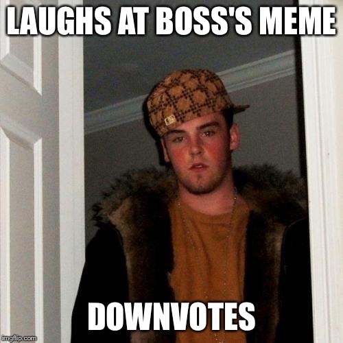 Scumbag Steve Meme | LAUGHS AT BOSS'S MEME DOWNVOTES | image tagged in memes,scumbag steve | made w/ Imgflip meme maker