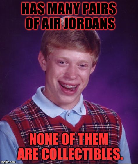 Bad Luck Brian Meme | HAS MANY PAIRS OF AIR JORDANS NONE OF THEM ARE COLLECTIBLES. | image tagged in memes,bad luck brian | made w/ Imgflip meme maker