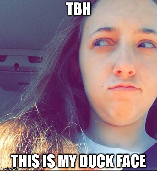 tbh, ________ | TBH THIS IS MY DUCK FACE | image tagged in tbh ________ | made w/ Imgflip meme maker