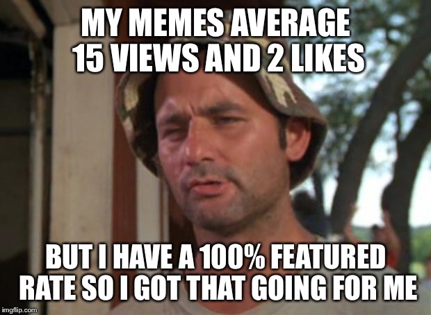 So I Got That Goin For Me Which Is Nice Meme | MY MEMES AVERAGE 15 VIEWS AND 2 LIKES BUT I HAVE A 100% FEATURED RATE SO I GOT THAT GOING FOR ME | image tagged in memes,so i got that goin for me which is nice | made w/ Imgflip meme maker