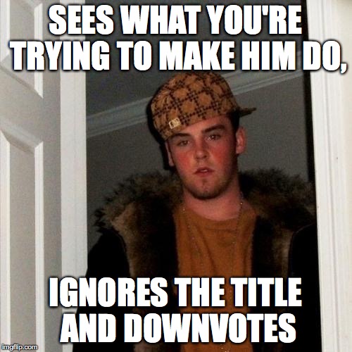 Scumbag Steve Meme | SEES WHAT YOU'RE TRYING TO MAKE HIM DO, IGNORES THE TITLE AND DOWNVOTES | image tagged in memes,scumbag steve | made w/ Imgflip meme maker