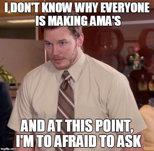 Afraid To Ask Andy Meme | I DON'T KNOW WHY EVERYONE IS MAKING AMA'S AND AT THIS POINT, I'M TO AFRAID TO ASK | image tagged in memes,afraid to ask andy | made w/ Imgflip meme maker