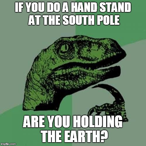 Philosoraptor | IF YOU DO A HAND STAND AT THE SOUTH POLE ARE YOU HOLDING THE EARTH? | image tagged in memes,philosoraptor | made w/ Imgflip meme maker