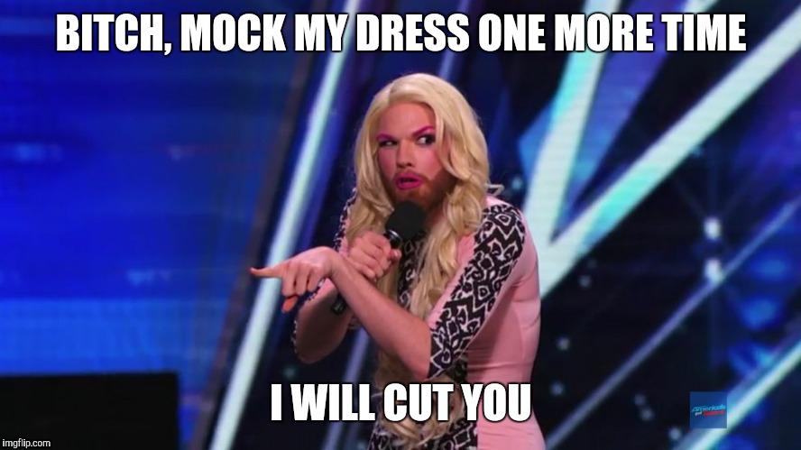 Bitch I Will Cut You | B**CH, MOCK MY DRESS ONE MORE TIME I WILL CUT YOU | image tagged in scott,nsfw,beard,drag,queen,bitch | made w/ Imgflip meme maker