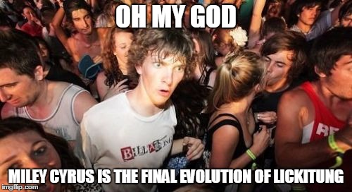 Sudden Clarity Clarence | OH MY GOD MILEY CYRUS IS THE FINAL EVOLUTION OF LICKITUNG | image tagged in memes,sudden clarity clarence | made w/ Imgflip meme maker