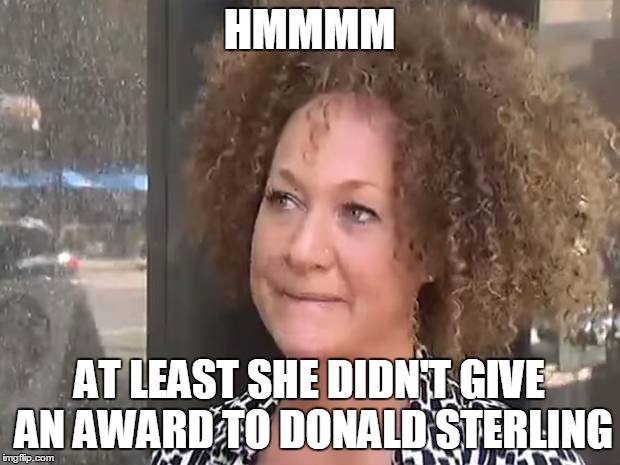 HMMMM AT LEAST SHE DIDN'T GIVE AN AWARD TO DONALD STERLING | image tagged in rachel | made w/ Imgflip meme maker