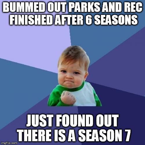 Success Kid Meme | BUMMED OUT PARKS AND REC FINISHED AFTER 6 SEASONS JUST FOUND OUT THERE IS A SEASON 7 | image tagged in memes,success kid | made w/ Imgflip meme maker