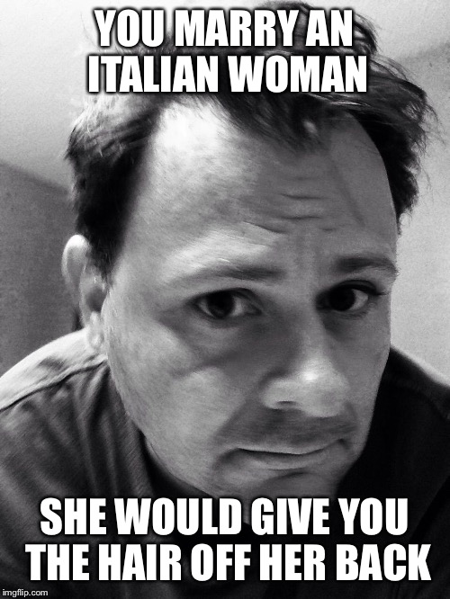 YOU MARRY AN ITALIAN WOMAN SHE WOULD GIVE YOU THE HAIR OFF HER BACK | image tagged in mafia | made w/ Imgflip meme maker