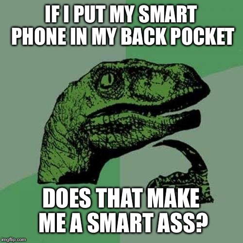 Philosoraptor | IF I PUT MY SMART PHONE IN MY BACK POCKET DOES THAT MAKE ME A SMART ASS? | image tagged in memes,philosoraptor | made w/ Imgflip meme maker