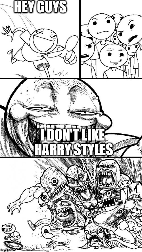 Hey Internet | HEY GUYS I DON'T LIKE HARRY STYLES | image tagged in memes,hey internet | made w/ Imgflip meme maker