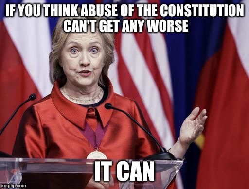 Surprised Hillary | IF YOU THINK ABUSE OF THE CONSTITUTION CAN'T GET ANY WORSE IT CAN | image tagged in surprised hillary | made w/ Imgflip meme maker