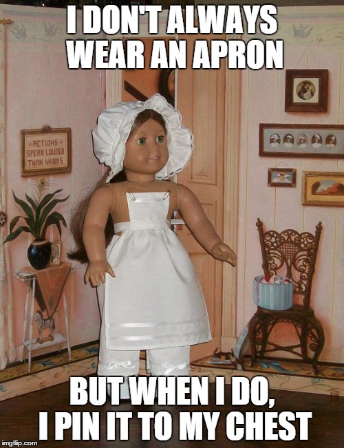 I DON'T ALWAYS WEAR AN APRON BUT WHEN I DO, I PIN IT TO MY CHEST | made w/ Imgflip meme maker