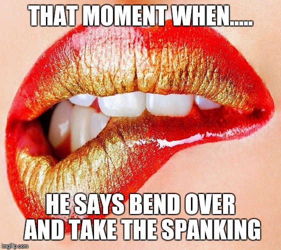 Bite lower lip | THAT MOMENT WHEN..... HE SAYS BEND OVER AND TAKE THE SPANKING | image tagged in bite lower lip | made w/ Imgflip meme maker