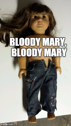 BLOODY MARY, BLOODY MARY | made w/ Imgflip meme maker