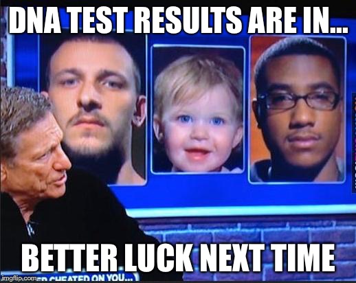 maury | DNA TEST RESULTS ARE IN... BETTER LUCK NEXT TIME | image tagged in maury | made w/ Imgflip meme maker