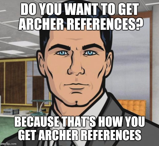 Archer Meme | DO YOU WANT TO GET ARCHER REFERENCES? BECAUSE THAT'S HOW YOU GET ARCHER REFERENCES | image tagged in memes,archer,AdviceAnimals | made w/ Imgflip meme maker