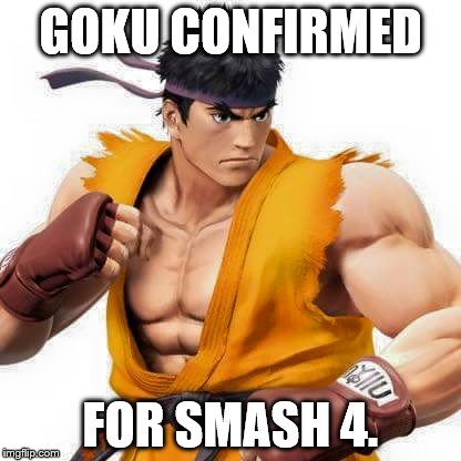 Goku is in. | GOKU CONFIRMED FOR SMASH 4. | image tagged in goku,super smash bros,smash bros,ryu | made w/ Imgflip meme maker