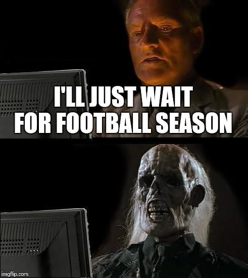 I'll Just Wait Here Meme | I'LL JUST WAIT FOR FOOTBALL SEASON | image tagged in memes,ill just wait here | made w/ Imgflip meme maker