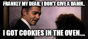 Frankly | FRANKLY MY DEAR, I DON'T GIVE A DAMN.. I GOT COOKIES IN THE OVEN.... | image tagged in awkward moment | made w/ Imgflip meme maker