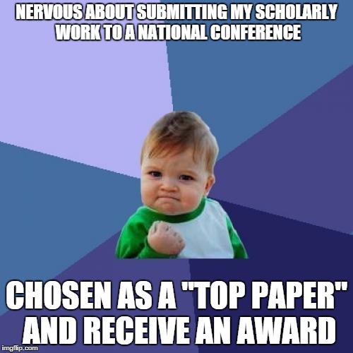 Success Kid Meme | NERVOUS ABOUT SUBMITTING MY SCHOLARLY WORK TO A NATIONAL CONFERENCE CHOSEN AS A "TOP PAPER" AND RECEIVE AN AWARD | image tagged in memes,success kid | made w/ Imgflip meme maker