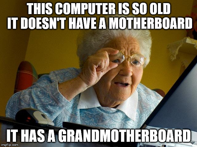 Grandma Finds The Internet | THIS COMPUTER IS SO OLD IT DOESN'T HAVE A MOTHERBOARD IT HAS A GRANDMOTHERBOARD | image tagged in memes,grandma finds the internet | made w/ Imgflip meme maker