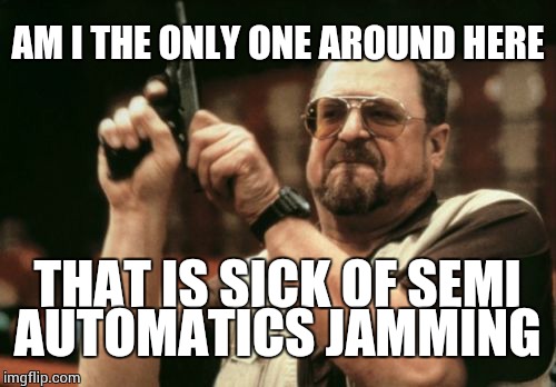 Am I The Only One Around Here Meme | AM I THE ONLY ONE AROUND HERE THAT IS SICK OF SEMI AUTOMATICS JAMMING | image tagged in memes,am i the only one around here | made w/ Imgflip meme maker