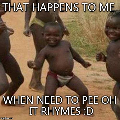 Third World Success Kid | THAT HAPPENS TO ME WHEN NEED TO PEE
OH IT RHYMES :D | image tagged in memes,third world success kid | made w/ Imgflip meme maker