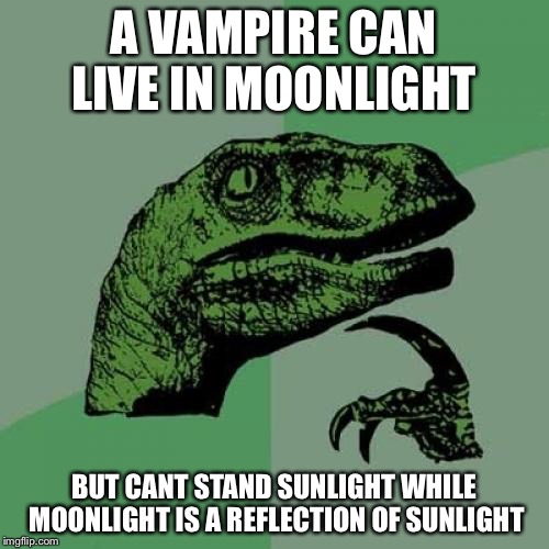 Philosoraptor | A VAMPIRE CAN LIVE IN MOONLIGHT BUT CANT STAND SUNLIGHT WHILE MOONLIGHT IS A REFLECTION OF SUNLIGHT | image tagged in memes,philosoraptor | made w/ Imgflip meme maker