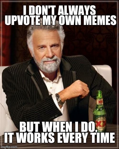 The Most Interesting Man In The World | I DON'T ALWAYS UPVOTE MY OWN MEMES BUT WHEN I DO, IT WORKS EVERY TIME | image tagged in memes,the most interesting man in the world | made w/ Imgflip meme maker
