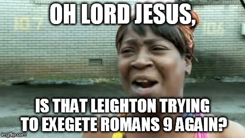 Ain't Nobody Got Time For That Meme | OH LORD JESUS, IS THAT LEIGHTON TRYING TO EXEGETE ROMANS 9 AGAIN? | image tagged in memes,aint nobody got time for that | made w/ Imgflip meme maker