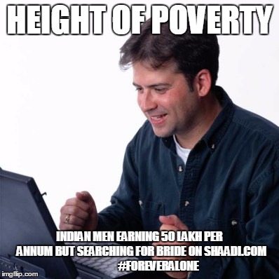 Net Noob | HEIGHT OF POVERTY INDIAN MEN EARNING 50 LAKH PER  ANNUM BUT SEARCHING FOR BRIDE ON SHAADI.COM                 #FOREVERALONE | image tagged in memes,net noob | made w/ Imgflip meme maker