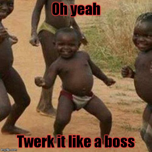 Third World Success Kid | Oh yeah Twerk it like a boss | image tagged in memes,third world success kid | made w/ Imgflip meme maker
