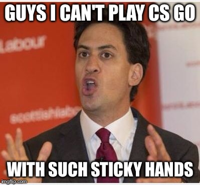 GUYS I CAN'T PLAY CS GO WITH SUCH STICKY HANDS | image tagged in ed miliband,cs go,gaming | made w/ Imgflip meme maker