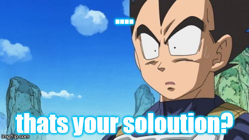 Surprized Vegeta Meme | .... thats your soloution? | image tagged in memes,surprized vegeta | made w/ Imgflip meme maker