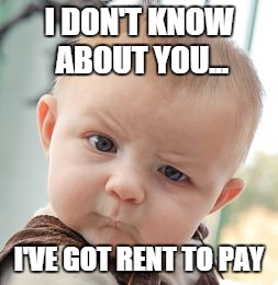 Skeptical Baby | I DON'T KNOW ABOUT YOU... I'VE GOT RENT TO PAY | image tagged in memes,skeptical baby | made w/ Imgflip meme maker