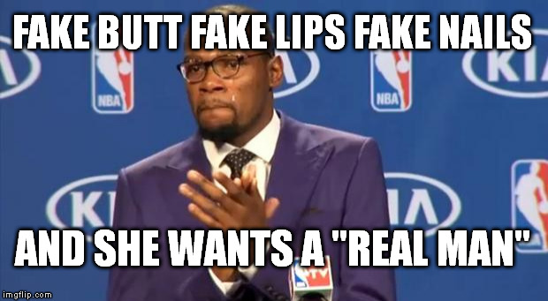You The Real MVP | FAKE BUTT FAKE LIPS FAKE NAILS AND SHE WANTS A "REAL MAN" | image tagged in memes,you the real mvp | made w/ Imgflip meme maker