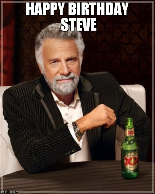 The Most Interesting Man In The World | HAPPY BIRTHDAY STEVE | image tagged in memes,the most interesting man in the world | made w/ Imgflip meme maker