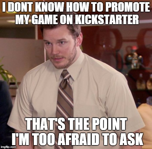 Afraid To Ask Andy Meme | I DONT KNOW HOW TO PROMOTE MY GAME ON KICKSTARTER THAT'S THE POINT I'M TOO AFRAID TO ASK | image tagged in memes,afraid to ask andy | made w/ Imgflip meme maker
