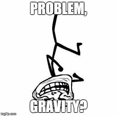 Troll Face Dancing | PROBLEM, GRAVITY? | image tagged in troll face dancing | made w/ Imgflip meme maker