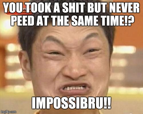 It can't be done. | YOU TOOK A SHIT BUT NEVER PEED AT THE SAME TIME!? IMPOSSIBRU!! | image tagged in memes,impossibru guy original | made w/ Imgflip meme maker