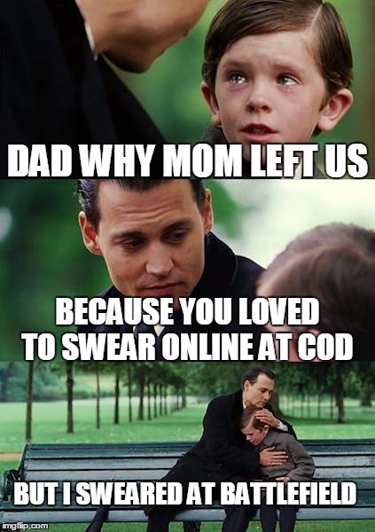 Finding Neverland | DAD WHY MOM LEFT US BECAUSE YOU LOVED TO SWEAR ONLINE AT COD BUT I SWEARED AT BATTLEFIELD | image tagged in memes,finding neverland | made w/ Imgflip meme maker